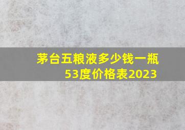 茅台五粮液多少钱一瓶 53度价格表2023